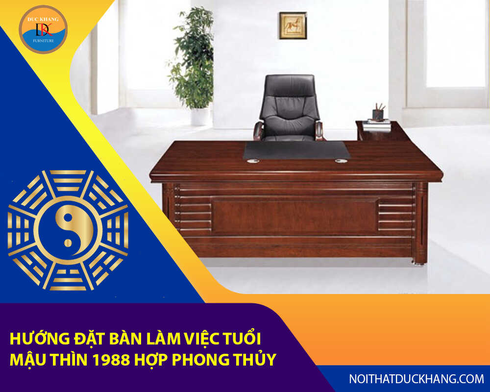 Hướng đặt bàn làm việc cho tuổi Mậu Thìn 1988 hợp phong thủy