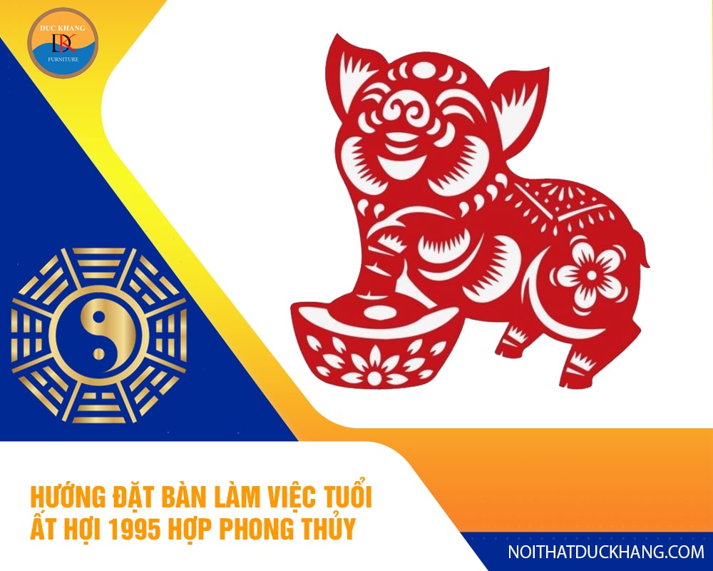 Hướng đặt bàn làm việc tuổi Ất Hợi 1995 hợp phong thủy