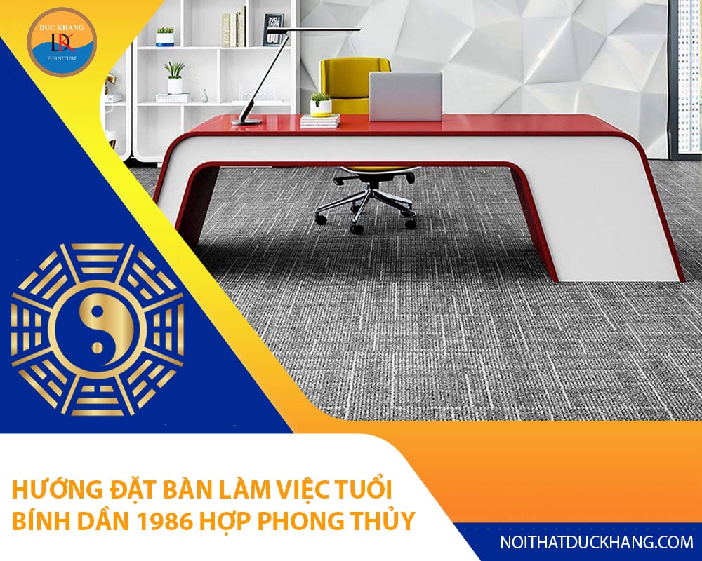 Hướng đặt bàn làm việc tuổi Bính Dần 1986 hợp phong thủy 